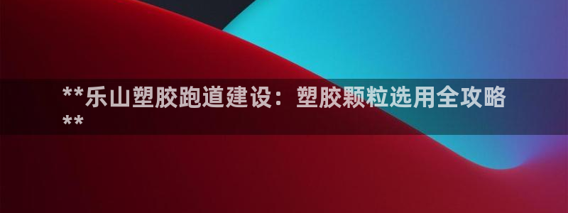 谈球吧体育app下载官网苹果：**乐山塑胶跑道建设：