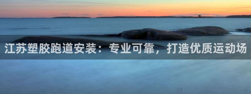 谈球吧体育官网入口：江苏塑胶跑道安装：专业可靠，打造优质运动场