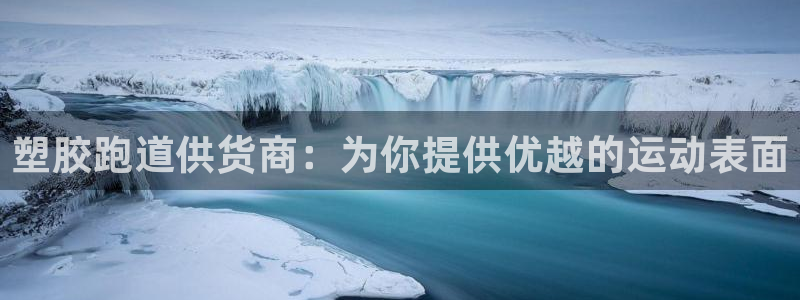 谈球吧体育app下载中心官方：塑胶跑道供货商：为你提供优越的运动表面