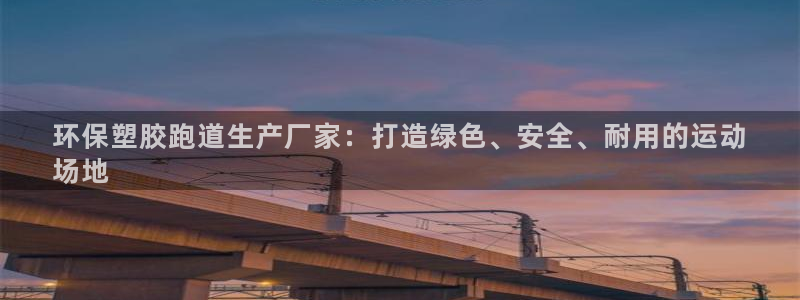 谈球吧app官网：环保塑胶跑道生产厂家：打造绿色、安