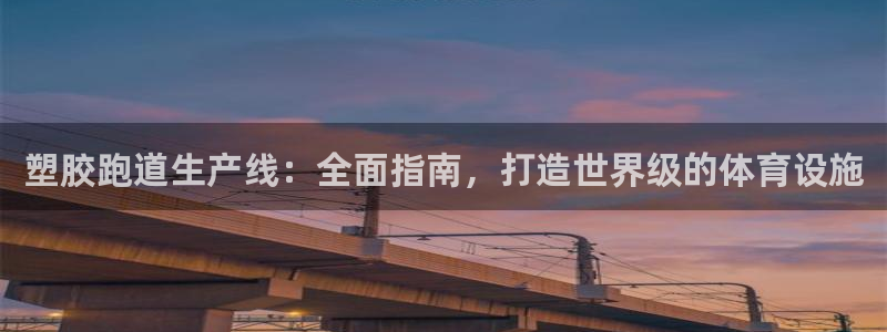 谈球吧体育：塑胶跑道生产线：全面指南，打造世界级的体育设施