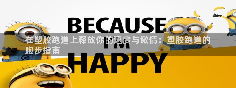 谈球吧平台正规吗可靠吗知乎：在塑胶跑道上释放你的速度与激情：塑胶跑道的
跑步指南