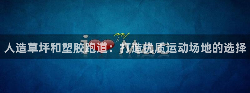 谈球吧平台正规吗可信吗安全吗：人造草坪和塑胶跑道：打