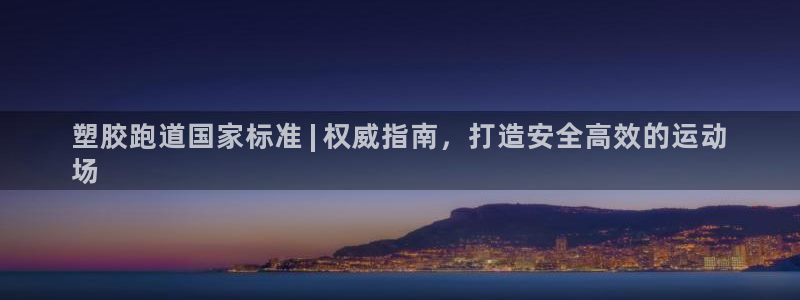 谈球吧平台app下载网址：塑胶跑道国家标准 | 权威指南，打造安全高效的运动
场