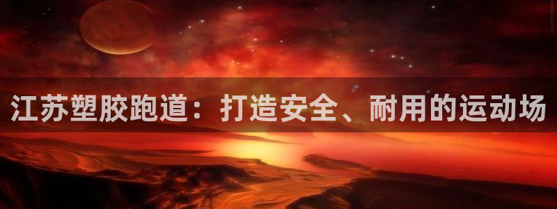 谈球吧官网在线入口免费观看高清：江苏塑胶跑道：打造安全、耐用的运动场