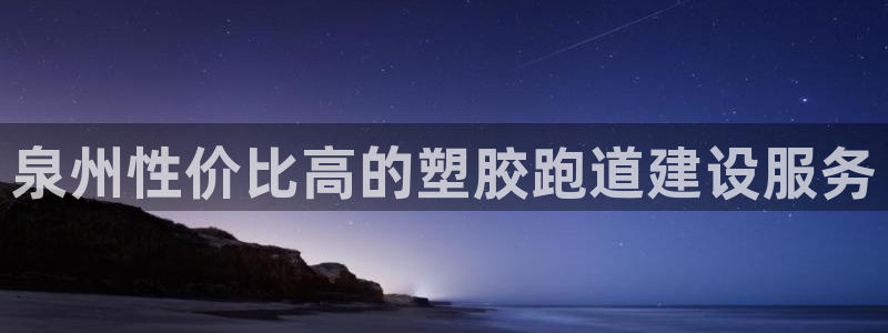 谈球吧体育app下载中心官方：泉州性价比高的塑胶跑道建设服务