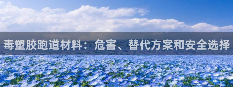 谈球吧平台：毒塑胶跑道材料：危害、替代方案和安全选择