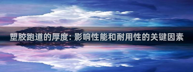 谈球吧红包码：塑胶跑道的厚度: 影响性能和耐用性的关键因素