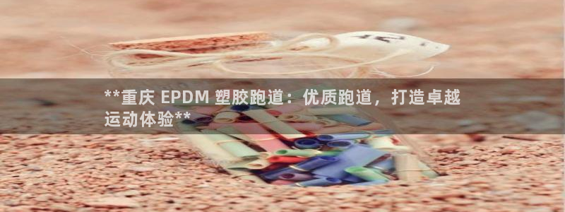 谈球吧体育官网在线入口：**重庆 EPDM 塑胶跑道