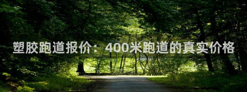 谈球吧官网在线入口：塑胶跑道报价：400米跑道的真实价格