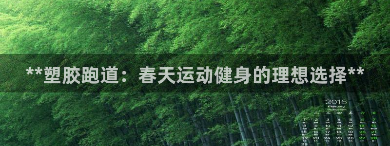 谈球吧体育app登陆不上：**塑胶跑道：春天运动健身