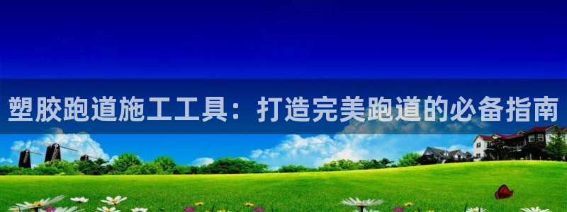 谈球吧官网app下载：塑胶跑道施工工具：打造完美跑道的必备指南