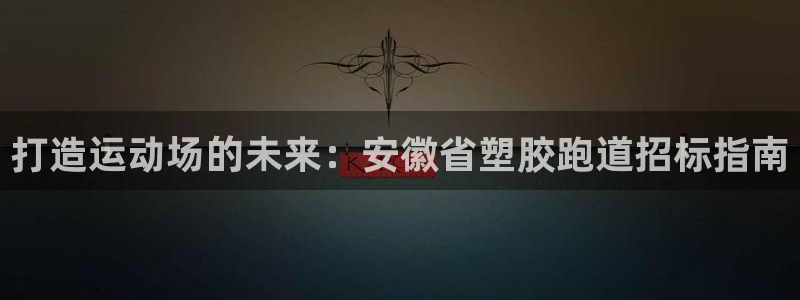 谈球吧是正规平台吗安全吗：打造运动场的未来：安徽省塑胶跑道招标指南