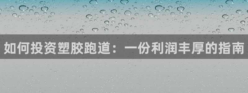 谈球吧下载地址:如何投资塑胶跑道:一份利润丰厚的指南